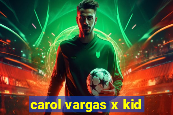 carol vargas x kid